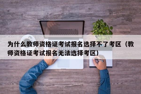 为什么教师资格证考试报名选择不了考区（教师资格证考试报名无法选择考区）