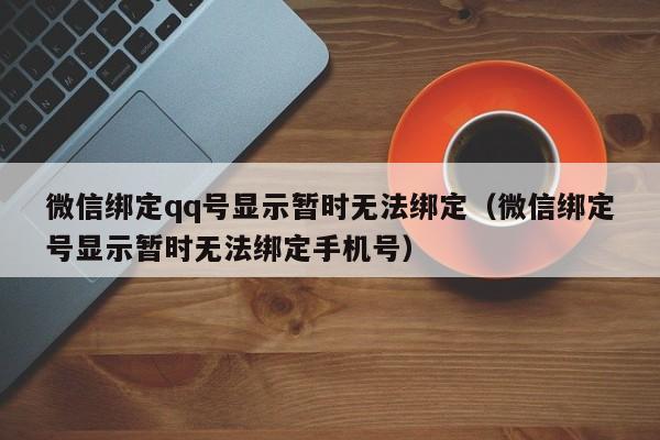 微信绑定qq号显示暂时无法绑定（微信绑定号显示暂时无法绑定手机号）