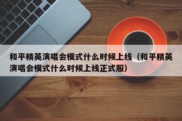 和平精英演唱会模式什么时候上线（和平精英演唱会模式什么时候上线正式服）