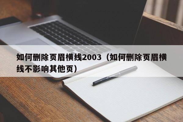 如何删除页眉横线2003（如何删除页眉横线不影响其他页）