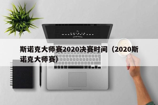 斯诺克大师赛2020决赛时间（2020斯诺克大师赛）