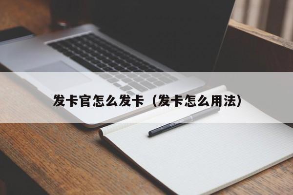 发卡官怎么发卡（发卡怎么用法）