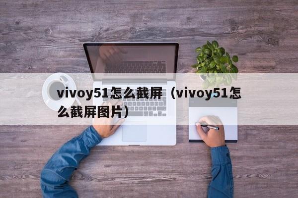 vivoy51怎么截屏（vivoy51怎么截屏图片）