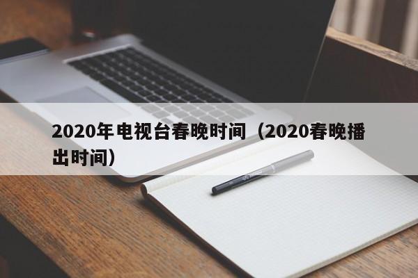 2020年电视台春晚时间（2020春晚播出时间）