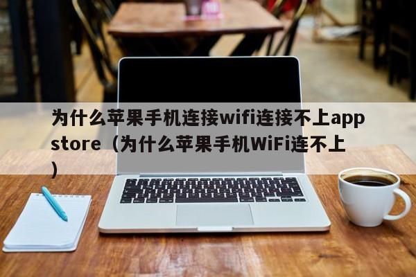 为什么苹果手机连接wifi连接不上appstore（为什么苹果手机WiFi连不上）