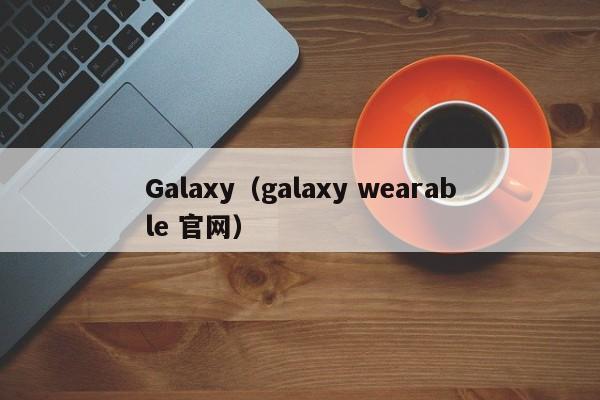 Galaxy（galaxy wearable 官网）