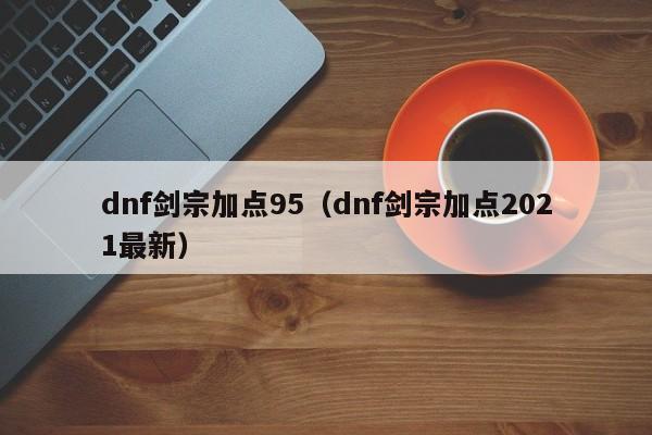 dnf剑宗加点95（dnf剑宗加点2021最新）