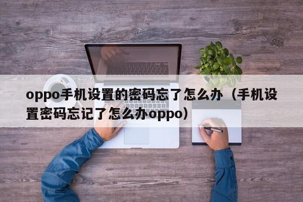 oppo手机设置的密码忘了怎么办（手机设置密码忘记了怎么办oppo）