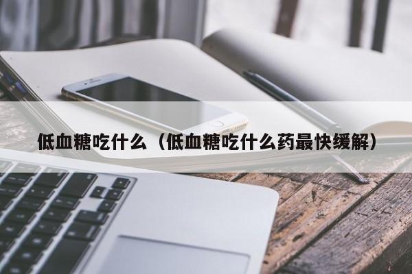 低血糖吃什么（低血糖吃什么药最快缓解）