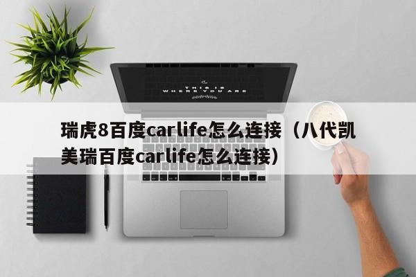 瑞虎8百度carlife怎么连接（八代凯美瑞百度carlife怎么连接）