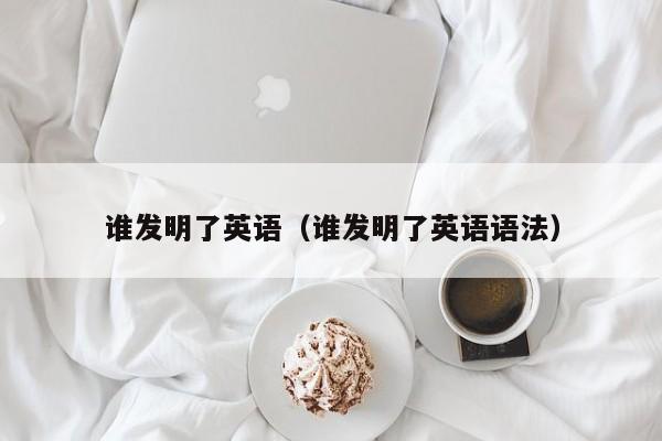 谁发明了英语（谁发明了英语语法）