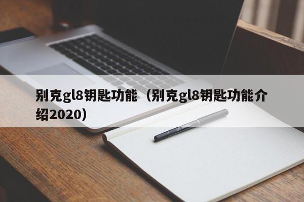 别克gl8钥匙功能（别克gl8钥匙功能介绍2020）