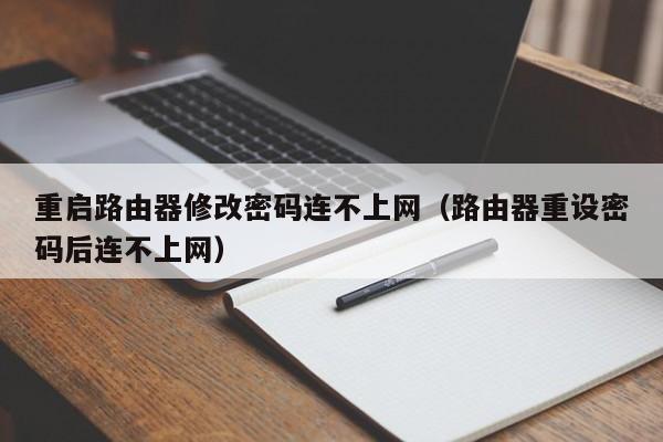 重启路由器修改密码连不上网（路由器重设密码后连不上网）