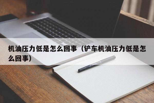 机油压力低是怎么回事（铲车机油压力低是怎么回事）