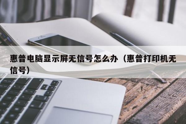 惠普电脑显示屏无信号怎么办（惠普打印机无信号）