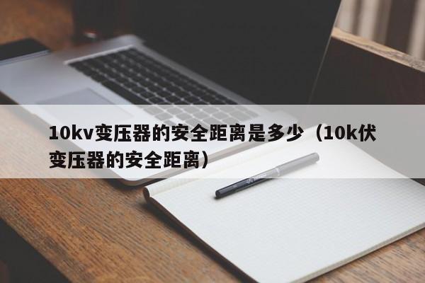 10kv变压器的安全距离是多少（10k伏变压器的安全距离）