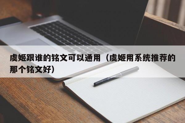 虞姬跟谁的铭文可以通用（虞姬用系统推荐的那个铭文好）