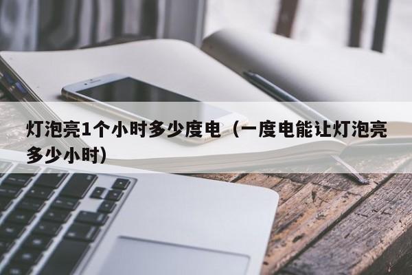 灯泡亮1个小时多少度电（一度电能让灯泡亮多少小时）