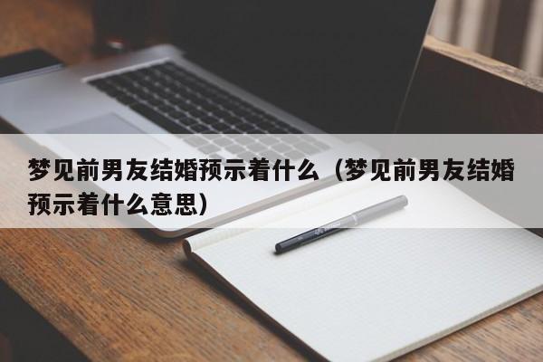 梦见前男友结婚预示着什么（梦见前男友结婚预示着什么意思）