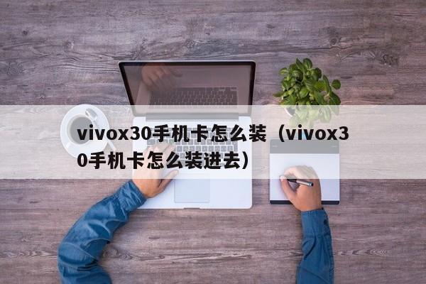 vivox30手机卡怎么装（vivox30手机卡怎么装进去）