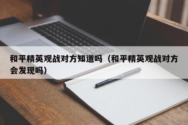 和平精英观战对方知道吗（和平精英观战对方会发现吗）