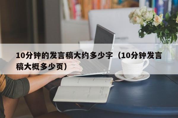 10分钟的发言稿大约多少字（10分钟发言稿大概多少页）