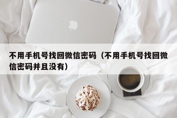 不用手机号找回微信密码（不用手机号找回微信密码并且没有）