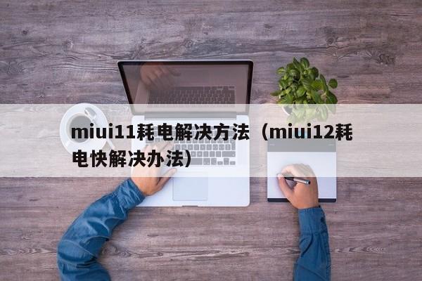 miui11耗电解决方法（miui12耗电快解决办法）