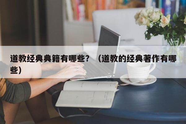 道教经典典籍有哪些？（道教的经典著作有哪些）