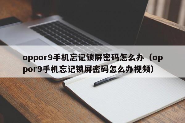 oppor9手机忘记锁屏密码怎么办（oppor9手机忘记锁屏密码怎么办视频）